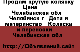 Продам крутую коляску › Цена ­ 7 300 - Челябинская обл., Челябинск г. Дети и материнство » Коляски и переноски   . Челябинская обл.